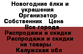 Новогодние ёлки и украшения › Организатор ­ Собственник › Цена ­ 300 - Все города Распродажи и скидки » Распродажи и скидки на товары   . Калужская обл.,Обнинск г.